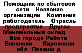 Помощник по сбытовой сети › Название организации ­ Компания-работодатель › Отрасль предприятия ­ Другое › Минимальный оклад ­ 1 - Все города Работа » Вакансии   . Кировская обл.,Леваши д.